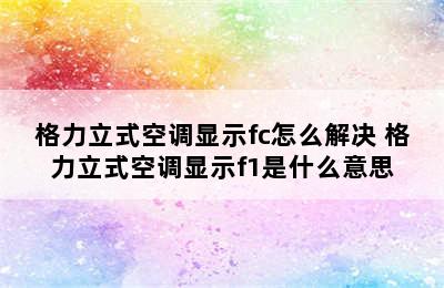 格力立式空调显示fc怎么解决 格力立式空调显示f1是什么意思